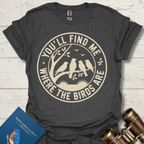 You'll Find Me Where The Birds Are T-Shirt