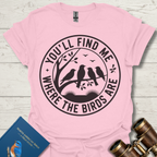 You'll Find Me Where The Birds Are T-Shirt