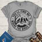 You'll Find Me Where The Birds Are T-Shirt