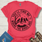 You'll Find Me Where The Birds Are T-Shirt