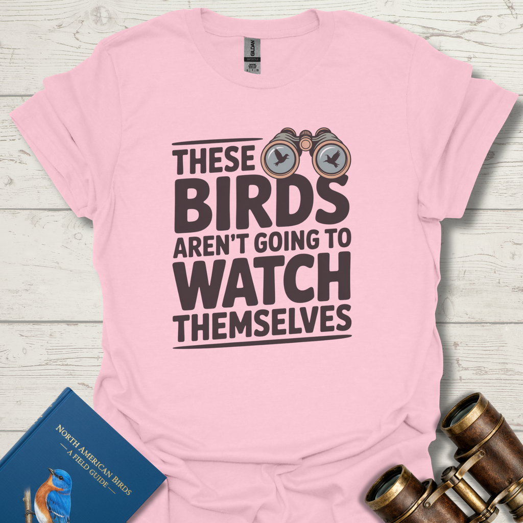 Birds Aren't Going To Watch Themselves T-Shirt
