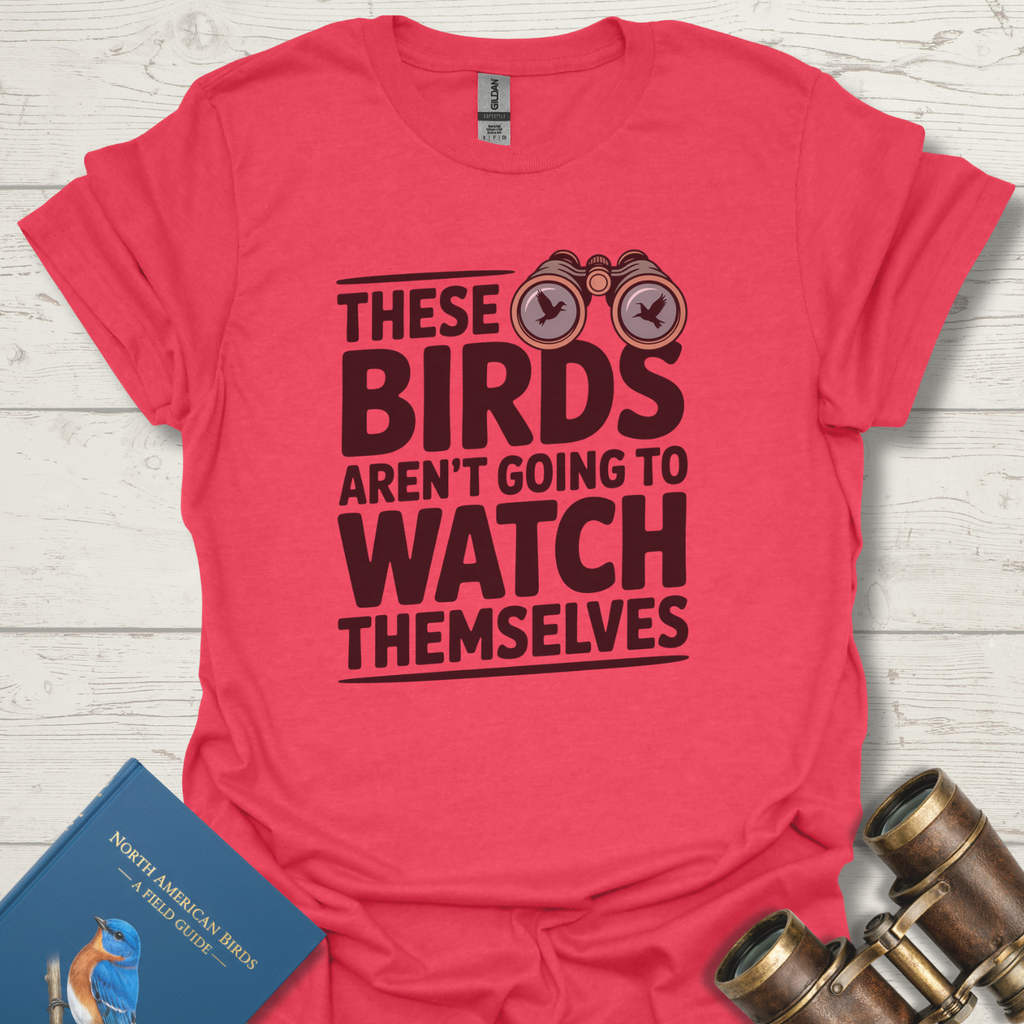 Birds Aren't Going To Watch Themselves T-Shirt
