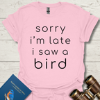 Sorry I'm Late I Saw A Bird Shirt