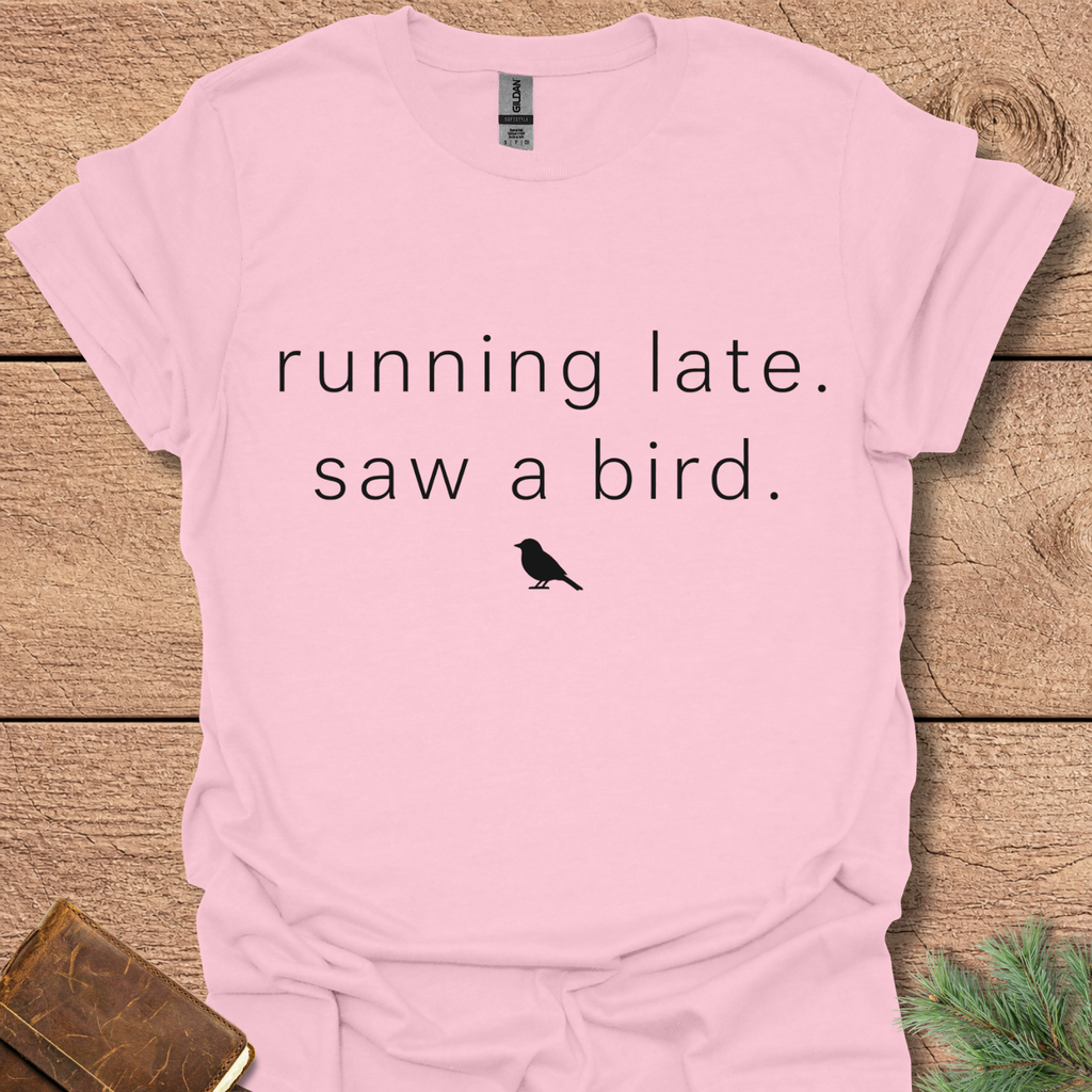 Running late Saw a Bird T Shirt