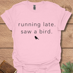 Running late Saw a Bird T Shirt