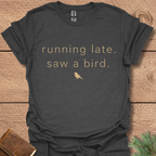 Running late Saw a Bird T Shirt
