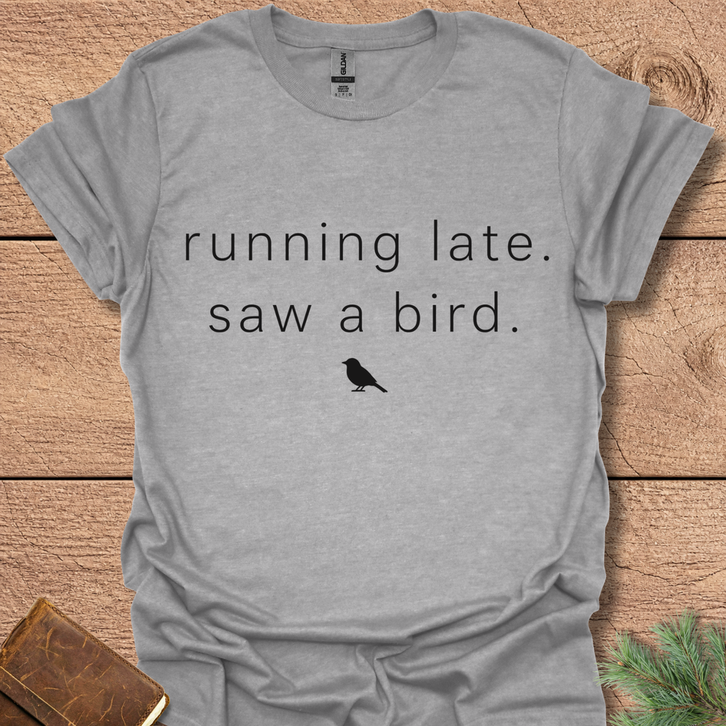 Running late Saw a Bird T Shirt
